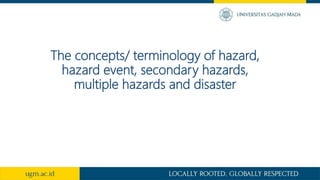 Hazard is an event or occurrence that has
the potential for causing injuries to life and
damaging property and the environ...