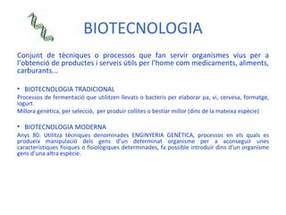 BIOTECNOLOGIA <ul><li>Conjunt de tècniques o processos que fan servir organismes vius per a l’obtenció de productes i serv...