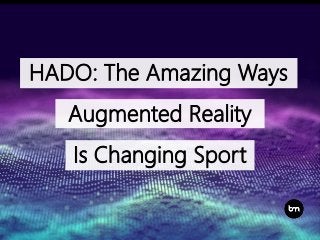 HADO: The Amazing Ways
Augmented Reality
Is Changing Sport
 