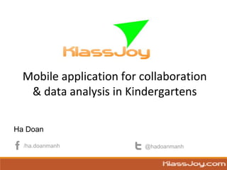 Mobile application for collaboration
& data analysis in Kindergartens
Ha Doan
/ha.doanmanh @hadoanmanh
 