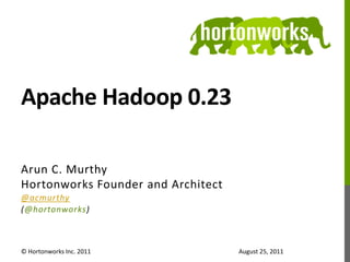 Apache Hadoop 0.23,[object Object],Arun C. Murthy,[object Object],Hortonworks Founder and Architect,[object Object],@acmurthy,[object Object],(@hortonworks),[object Object],© Hortonworks Inc. 2011,[object Object],August 25, 2011,[object Object]