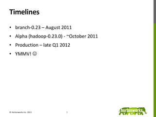 Timelines<br />branch-0.23 – August 2011<br />Alpha (hadoop-0.23.0) - ~October 2011<br />Production – late Q1 2012<br />YM...