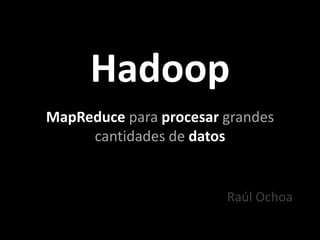Hadoop MapReducepara procesar grandes cantidades dedatos Raúl Ochoa 