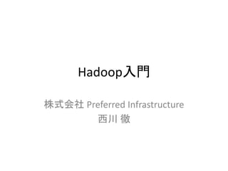 Hadoop入門

株式会社 Preferred Infrastructure
       西川 徹
 