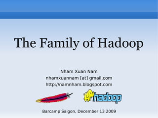 The Family of Hadoop
            Nham Xuan Nam
     nhamxuannam [at] gmail.com
     http://namnham.blogspot.com




    Barcamp Saigon, December 13 2009
 