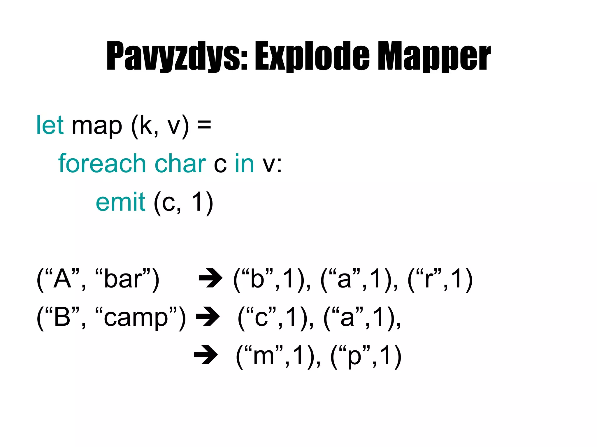 Pavyzdys: Explode Mapper let  map (k, v) = foreach char  c  in  v: emit  ( c ,  1 ) (“A”, “bar”)    (“b” ,1 ), (“a” ,1 ), (“r” ,1 ) (“B”, “camp”)     (“c” ,1 ), (“a” ,1 ),      (“m” ,1 ), (“p” ,1 ) 