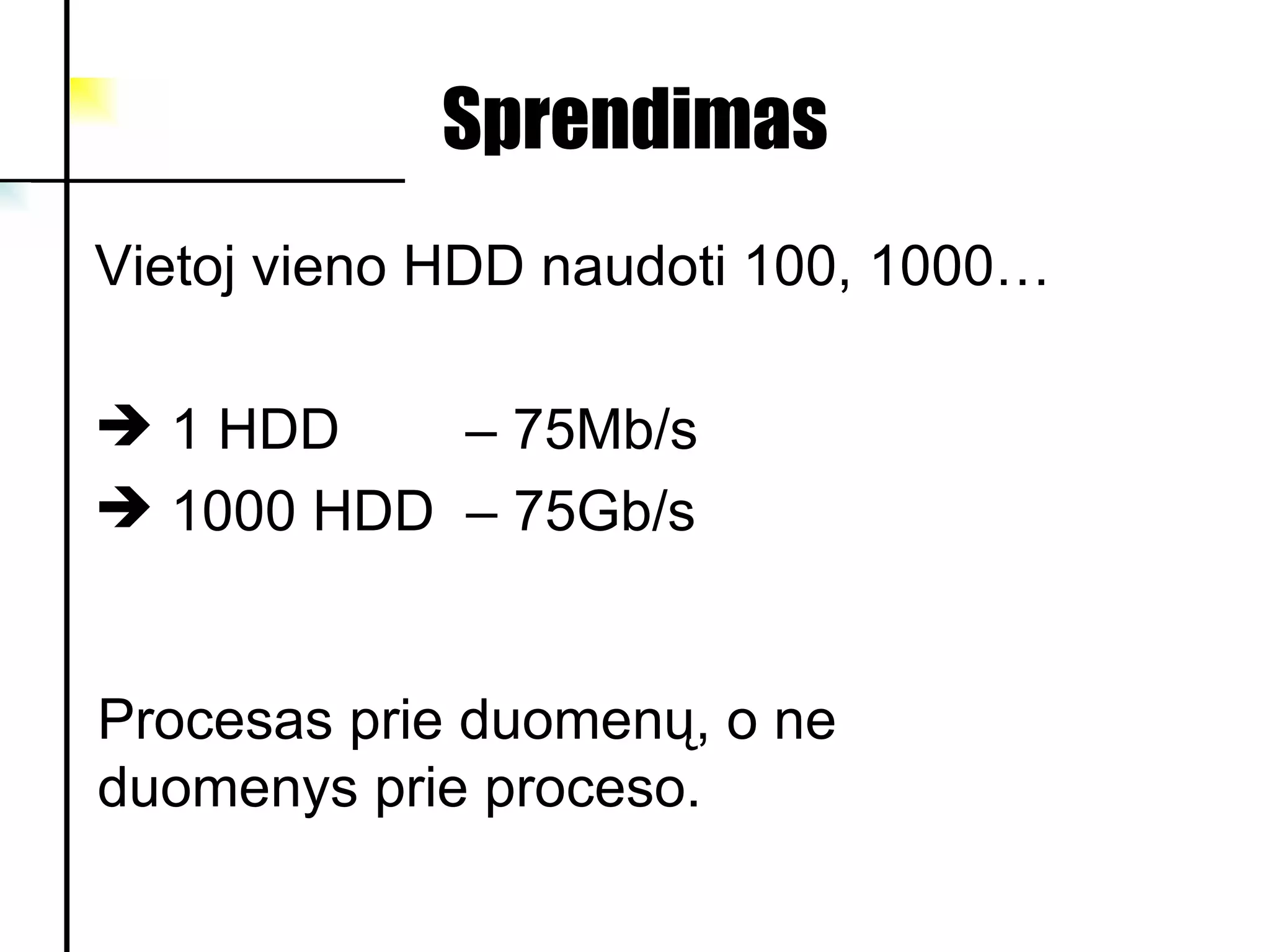 Sprendimas Vietoj vieno HDD naudoti  100, 1000… 1 HDD   –   75Mb/s 1000 HDD   –   75Gb/s Procesas prie duomenų, o ne duomenys prie proceso. 