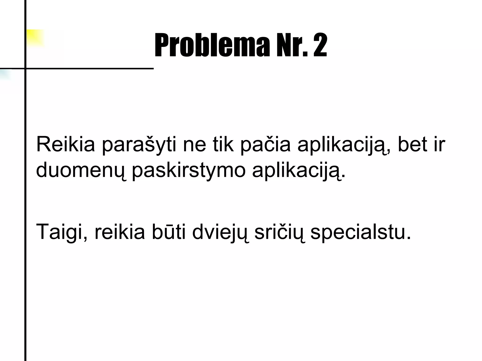 Problema Nr. 2 Reikia parašyti ne tik pačia aplikaciją, bet ir duomenų paskirstymo aplikaciją. Taigi, reikia būti dviejų sričių specialstu.  