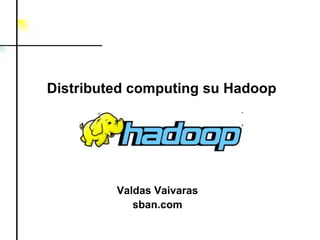 Valdas Vaivaras sban.com Distributed computing  su  Hadoop 
