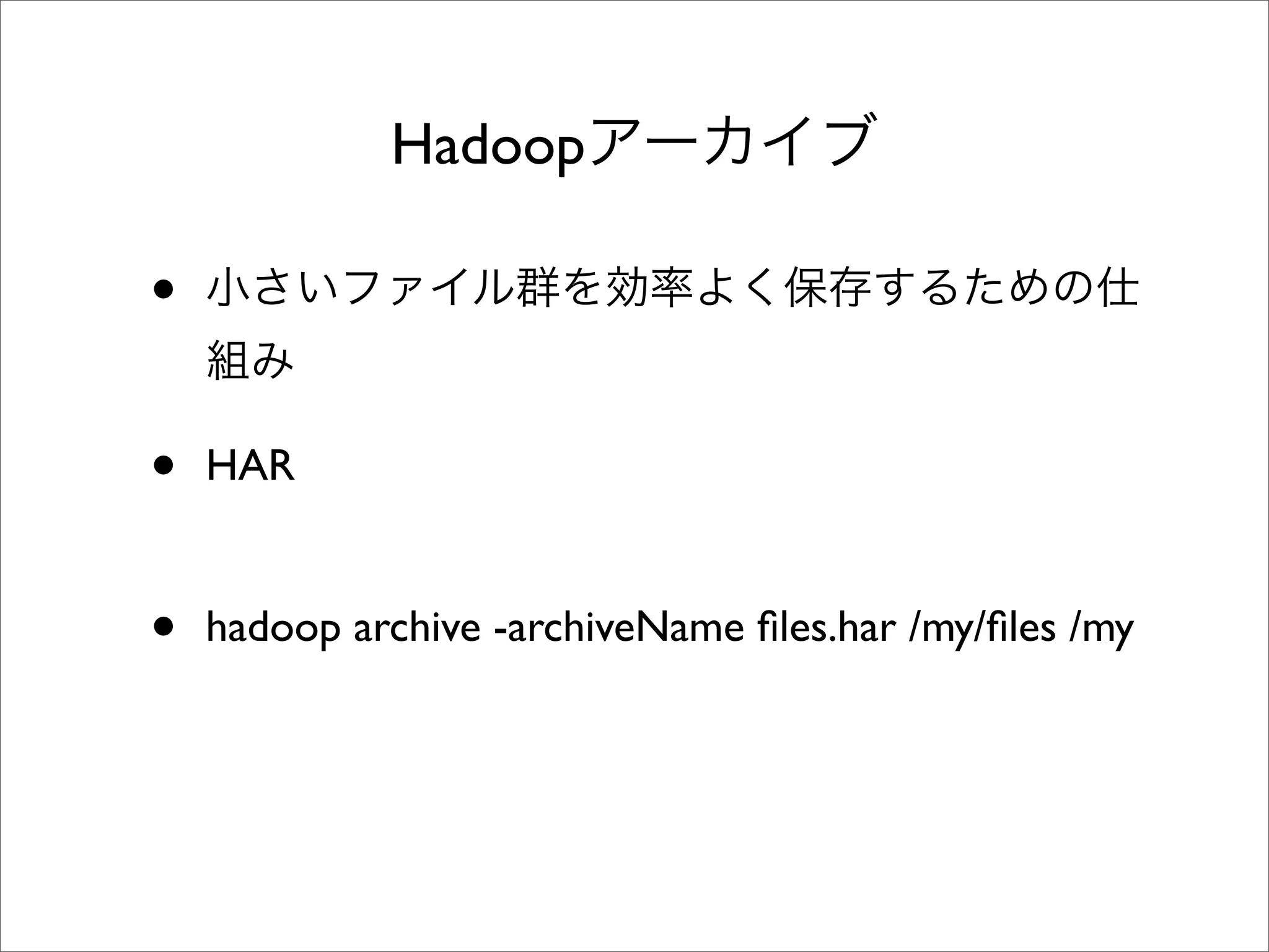 Hadoop

•

•   HAR


•   hadoop archive -archiveName ﬁles.har /my/ﬁles /my
 