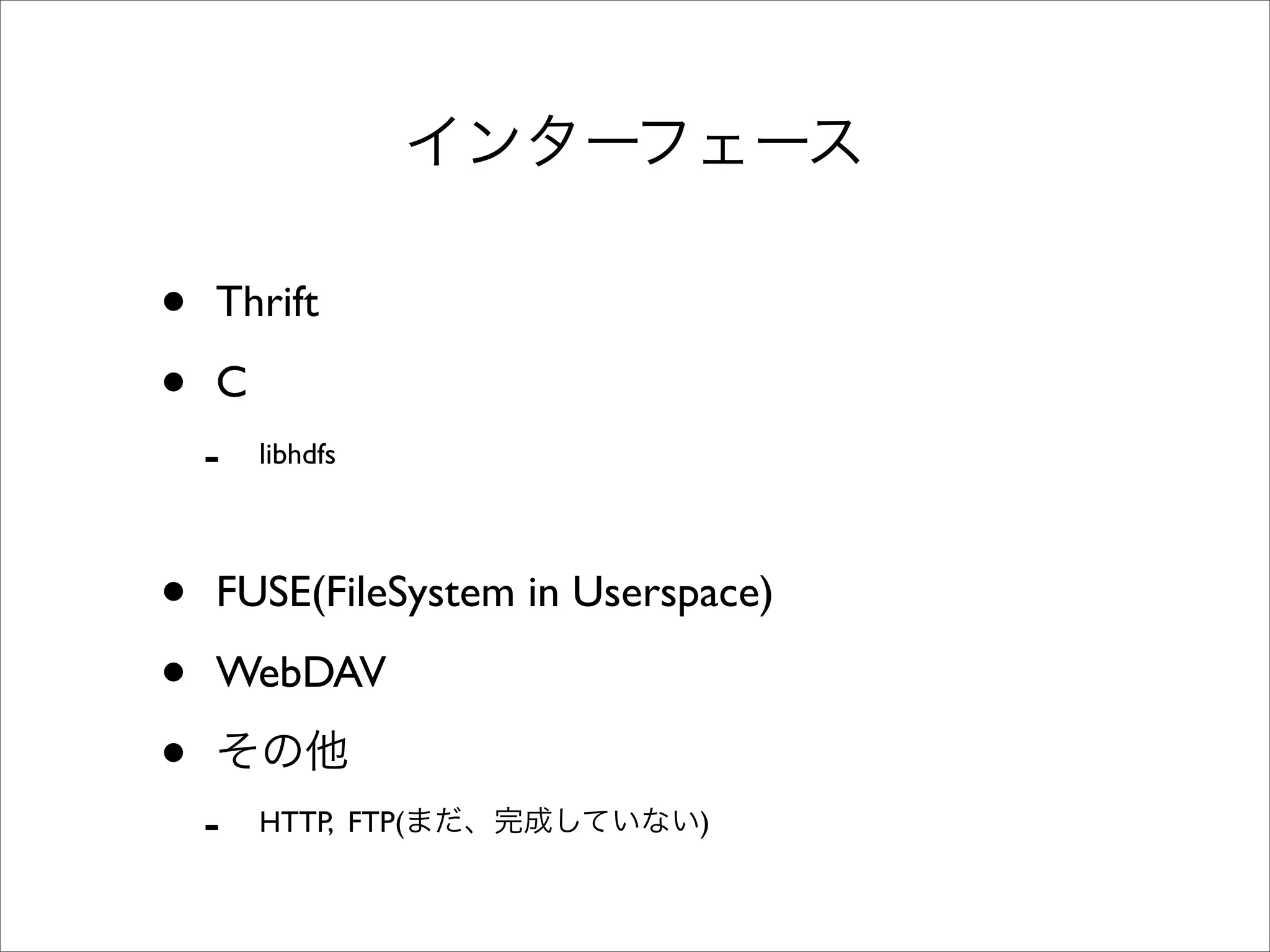•   Thrift

•   C
    -   libhdfs




•   FUSE(FileSystem in Userspace)

•   WebDAV

•
    -   HTTP, FTP(           )
 