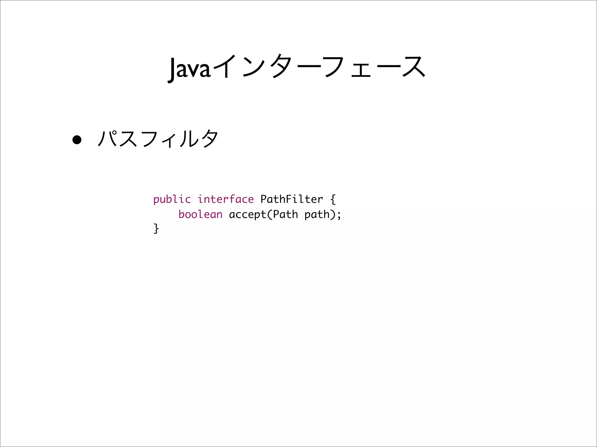 Java

•
    public interface PathFilter {
        boolean accept(Path path);
    }
 