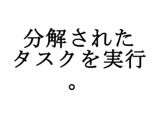 分解された タスクを実行。 