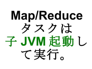 Map/Reduce タスクは 子 JVM 起動 して実行。 