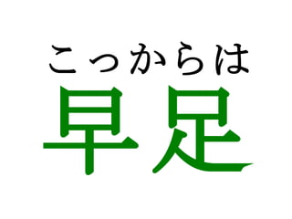 こっからは 早足 