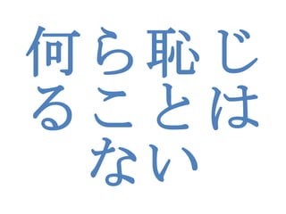 何ら恥じることはない 