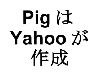 Pig は Yahoo が 作成 