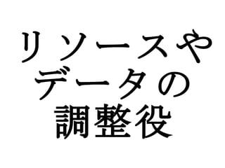リソースやデータの 調整役 