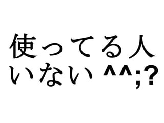 使ってる人いない ^^;? 