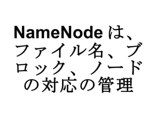 NameNode は、ファイル名、ブロック、ノードの対応の管理 
