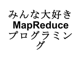 みんな大好き MapReduce プログラミング 