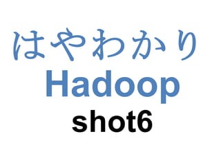 はやわかり Hadoop shot6 