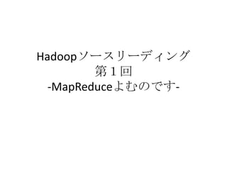 Hadoopソースリーディング第１回-MapReduceよむのです- 