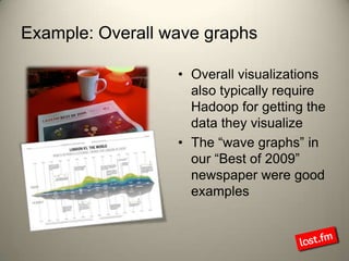 Example: Overall wave graphs  Overall visualizations also typically require Hadoop for getting the data they visualizeThe “wave graphs” in our “Best of 2009” newspaper were good examples