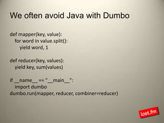 We often avoid Java with Dumbo<br />def mapper(key, value):<br />    for word in value.split():<br />        yield word, 1...
