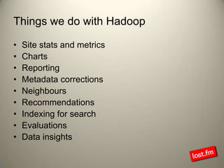 Things we do with Hadoop<br />Site stats and metrics<br />Charts<br />Reporting<br />Metadata corrections<br />Neighbours<...