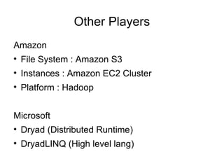Other Players Amazon File System : Amazon S3 Instances : Amazon EC2 Cluster Platform : Hadoop Microsoft Dryad (Distributed Runtime) DryadLINQ (High level lang) 