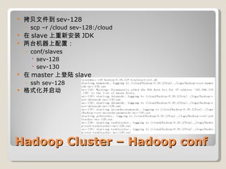 Hadoop Cluster – Hadoop conf 拷贝文件到 sev-128 scp –r /cloud sev-128:/cloud 在 slave 上重新安装 JDK 两台机器上配置： conf/slaves  sev-128 sev-130 在 master 上登陆 slave ssh sev-128 格式化并启动 