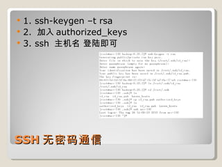 SSH 无密码通信 1. ssh-keygen –t rsa 2.  加入 authorized_keys 3. ssh  主机名 登陆即可 