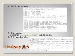 Hadoop 操作 1.  格式化  NameNode 2.  启动 hadoop 在浏览器输入 http://sev-130:50070 ， 查看是否启动成功 3.  关闭  bin/stop-all.sh 
