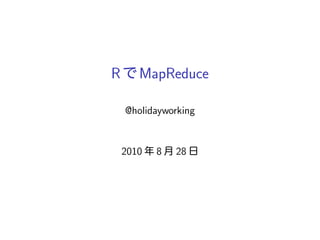 R      MapReduce

    @holidayworking


    2010   8   28
 