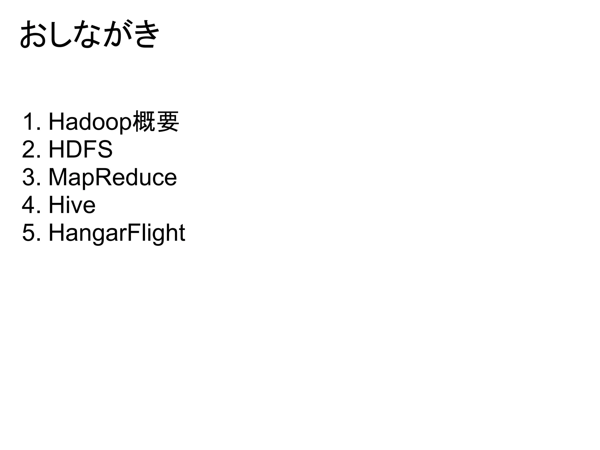 おしながき

1. Hadoop概要
2. HDFS
3. MapReduce
4. Hive
5. HangarFlight
 