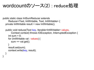 wordcountのソース(2) : reduce処理

public static class IntSumReducer extends
     Reducer<Text, IntWritable, Text, IntWritable> ...