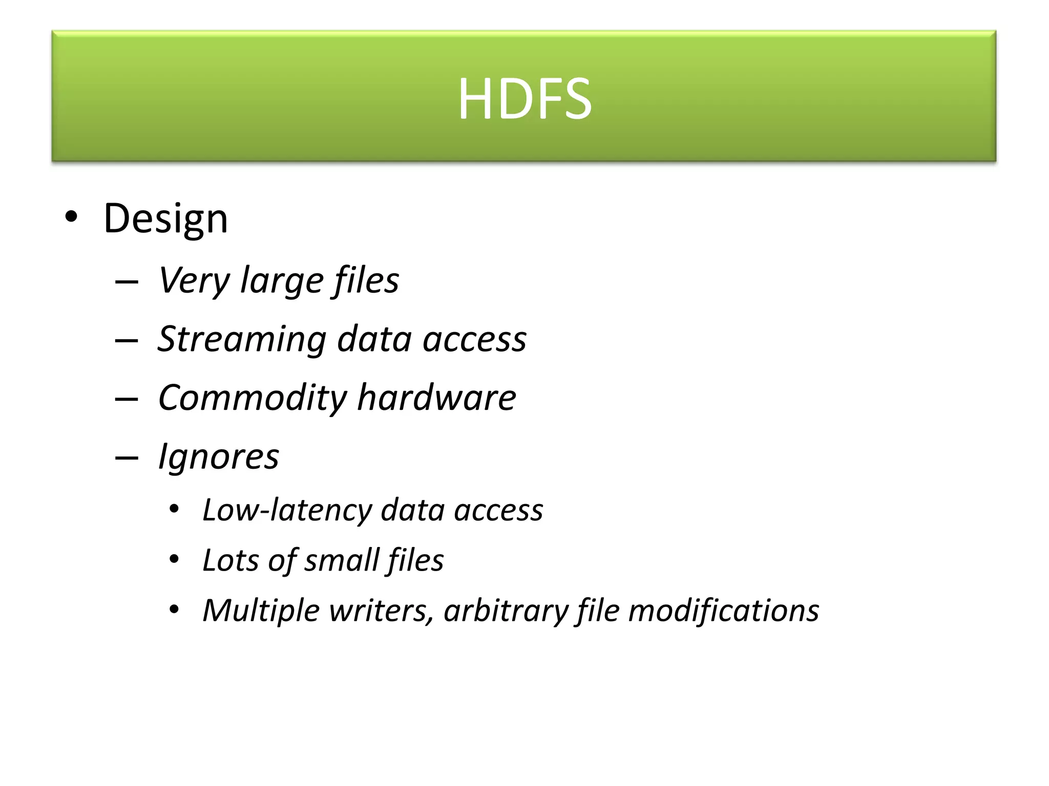 HDFSDesign Very large files Streaming data access Commodity hardwareIgnores Low-latency data access Lots of small files Multiple writers, arbitrary file modifications