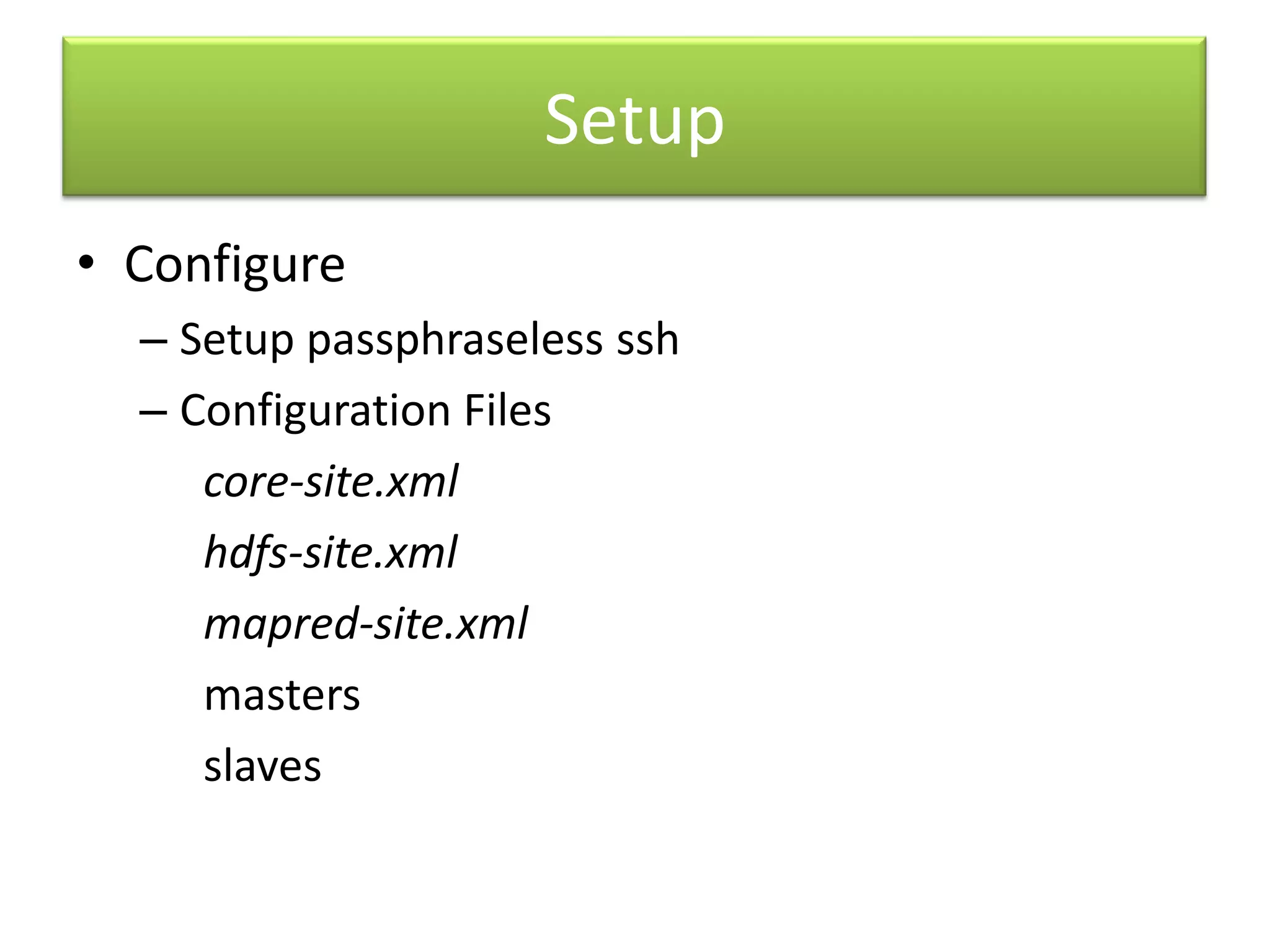 SetupConfigureSetup passphraselesssshConfiguration Files	core-site.xml	hdfs-site.xml 	mapred-site.xml	masters	slaves 