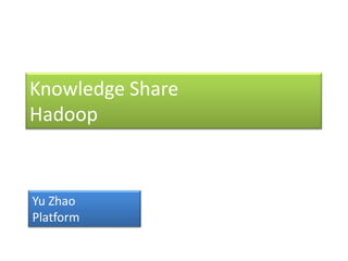 Knowledge ShareHadoop,[object Object],Yu Zhao,[object Object],Platform,[object Object]