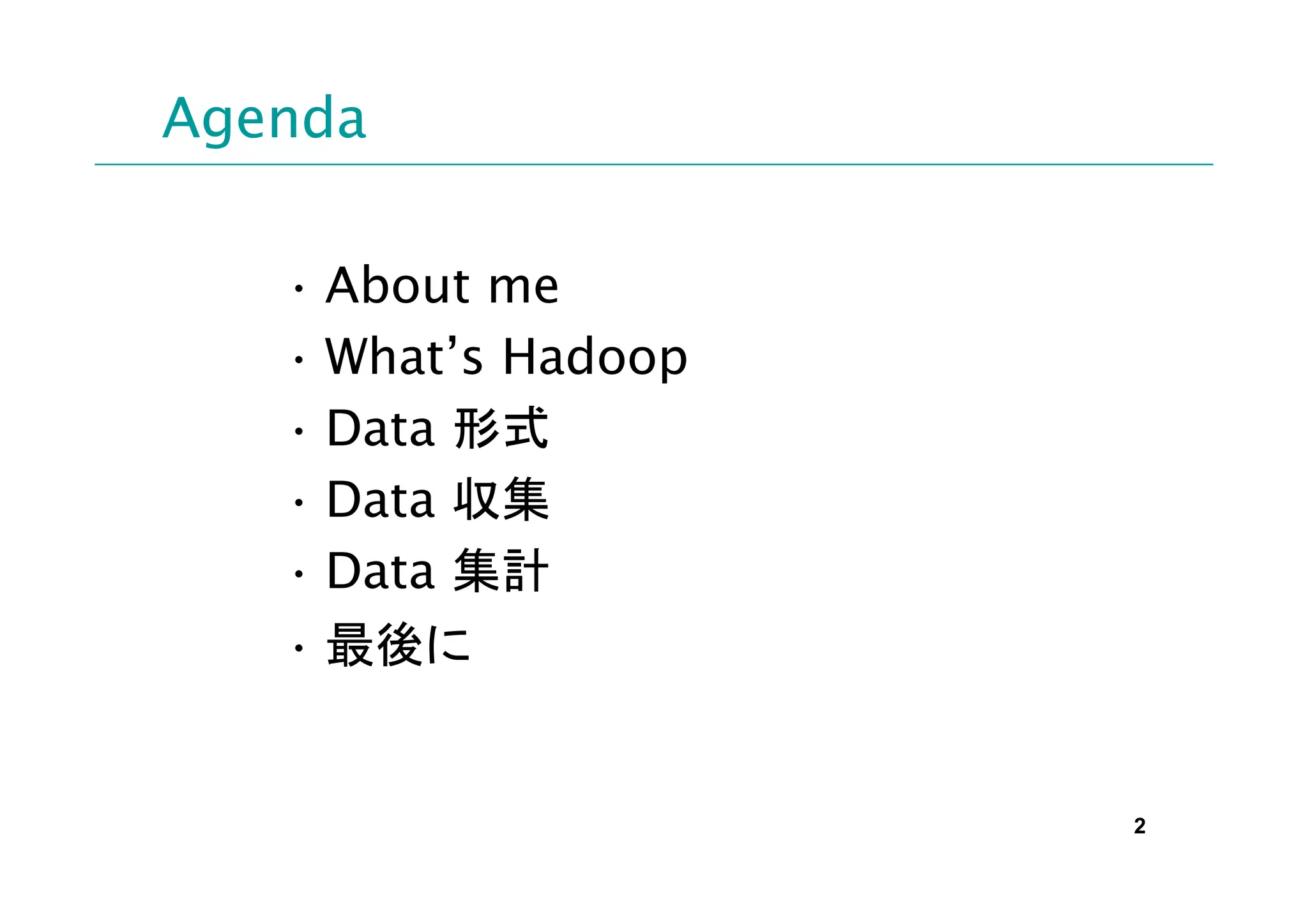 Agenda

   • About me
   • What’s Hadoop
   • Data 形式
   • Data 収集
   • Data 集計
   • 最後に


                     2
 