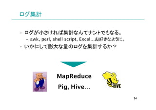 Ӌ


? СмӋʤƥʥȤǤʤ롣
 C awk, perl, shell script, Exceläʤ褦ˡ
? ˤΥӋ뤫




             MapReduce
              Pig, Hive
                                             24
 