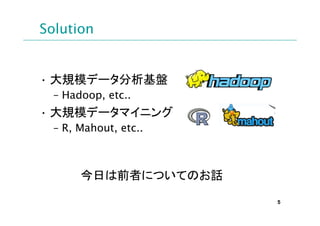 Solution


? Ҏģǩ`P
  C Hadoop, etc..
? Ҏģǩ`ޥ˥
  C R, Mahout, etc..



       դǰߤˤĤƤΤԒ

                       5
 
