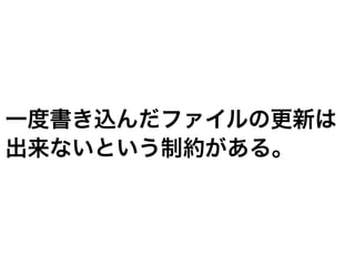 一度書き込んだファイルの更新は
出来ないという制約がある。
 