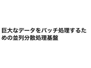 巨大なデータをバッチ処理するた
めの並列分散処理基盤
 