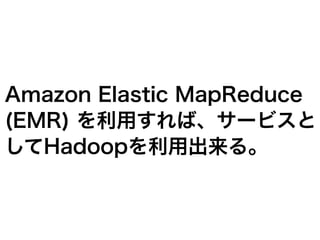 Amazon Elastic MapReduce
(EMR) を利用すれば、サービスと
してHadoopを利用出来る。
 