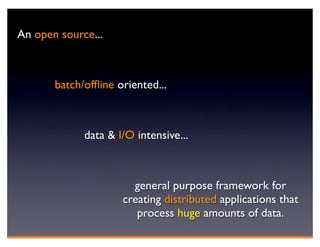 An open source...



       batch/ofﬂine oriented...



             data & I/O intensive...



                       general purpose framework for
                     creating distributed applications that
                        process huge amounts of data.
 