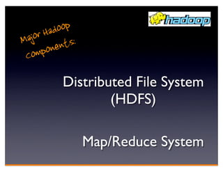 Had oop
M ajor nts:
 C omp one

         Distributed File System
                 (HDFS)

                Map/Reduce System
 