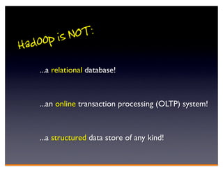 doop is NOT:
Ha
   ...a relational database!



    ...an online transaction processing (OLTP) system!



    ...a structured data store of any kind!
 