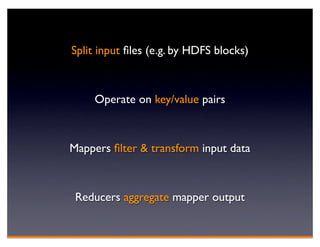 Split input ﬁles (e.g. by HDFS blocks)



    Operate on key/value pairs



Mappers ﬁlter & transform input data



 Reducers aggregate mapper output
 